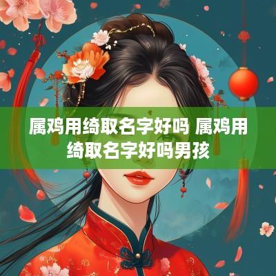 属鸡用绮取名字好吗 属鸡用绮取名字好吗男孩