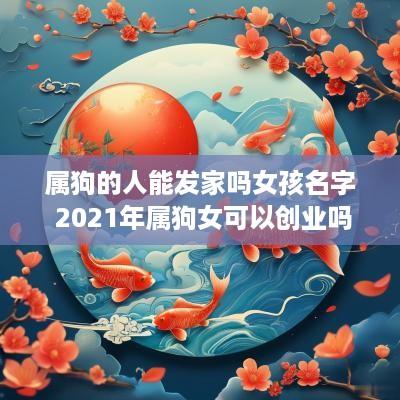属狗的人能发家吗女孩名字 2025年属狗女可以创业吗