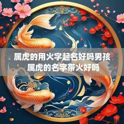 属虎的用火字起名好吗男孩 属虎的名字带火好吗