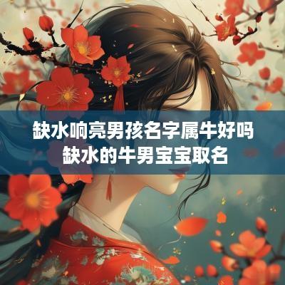 缺水响亮男孩名字属牛好吗 缺水的牛男宝宝取名