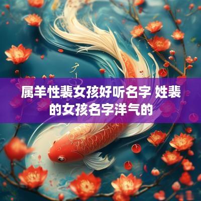 属羊性裴女孩好听名字 姓裴的女孩名字洋气的