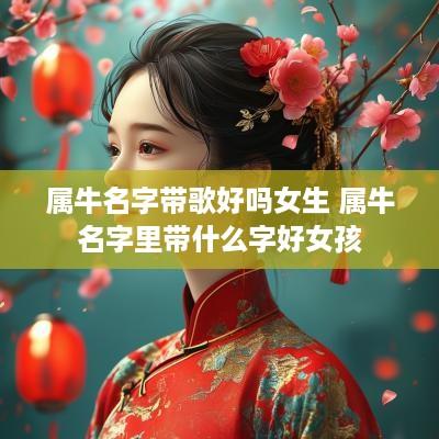 属牛名字带歌好吗女生 属牛名字里带什么字好女孩