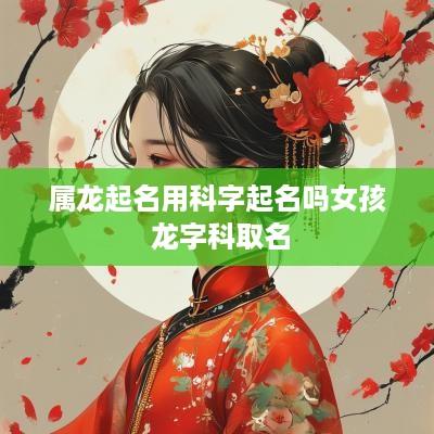 属龙起名用科字起名吗女孩 龙字科取名