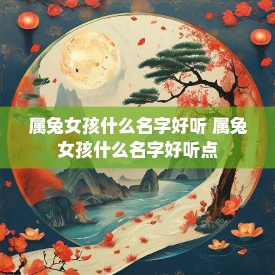 属兔女孩什么名字好听 属兔女孩什么名字好听点