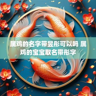 属鸡的名字带昱彤可以吗 属鸡的宝宝取名带彤字
