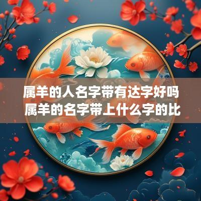 属羊的人名字带有达字好吗 属羊的名字带上什么字的比较好