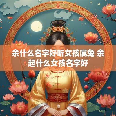 余什么名字好听女孩属兔 余起什么女孩名字好