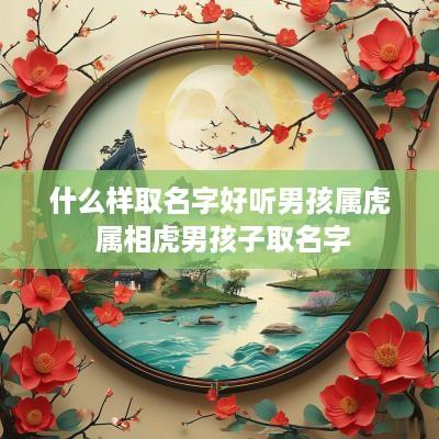 什么样取名字好听男孩属虎 属相虎男孩子取名字
