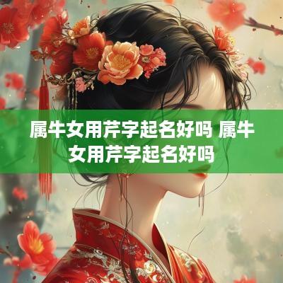 属牛女用芹字起名好吗 属牛女用芹字起名好吗