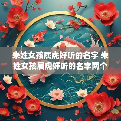 朱姓女孩属虎好听的名字 朱姓女孩属虎好听的名字两个字