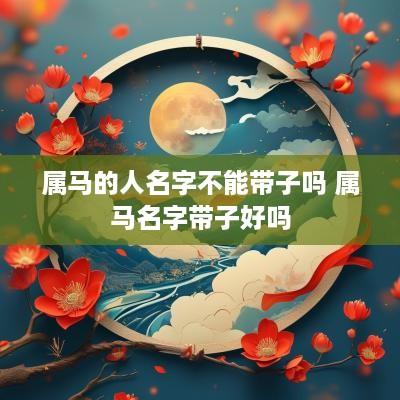 属马的人名字不能带子吗 属马名字带子好吗