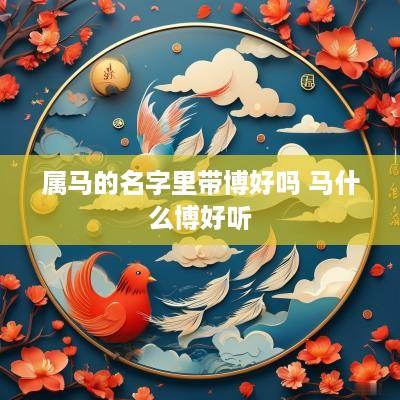 属马的名字里带博好吗 马什么博好听