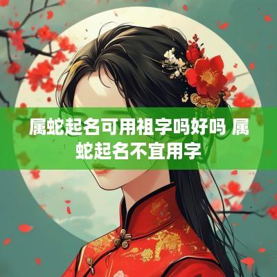 属蛇起名可用祖字吗好吗 属蛇起名不宜用字