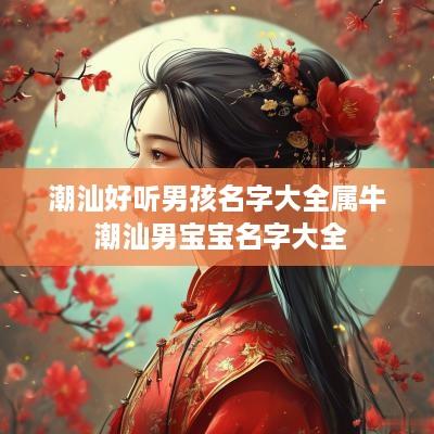 潮汕好听男孩名字大全属牛 潮汕男宝宝名字大全