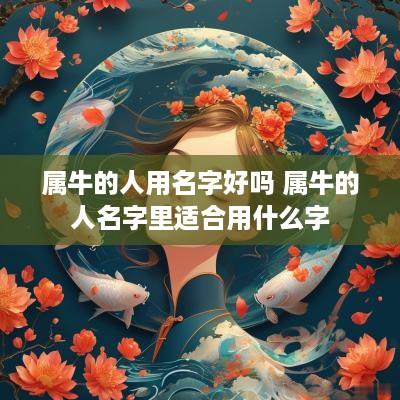 属牛的人用名字好吗 属牛的人名字里适合用什么字
