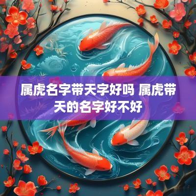 属虎名字带天字好吗 属虎带天的名字好不好