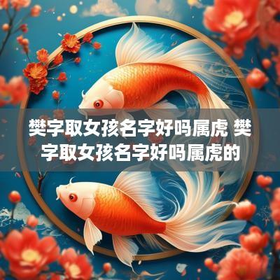 樊字取女孩名字好吗属虎 樊字取女孩名字好吗属虎的