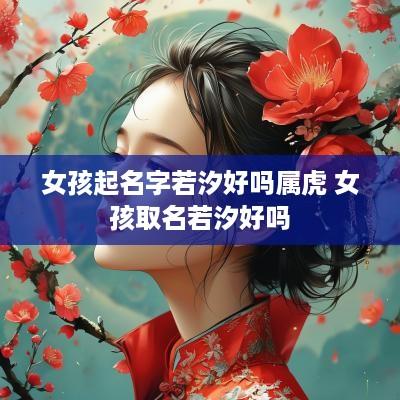 女孩起名字若汐好吗属虎 女孩取名若汐好吗