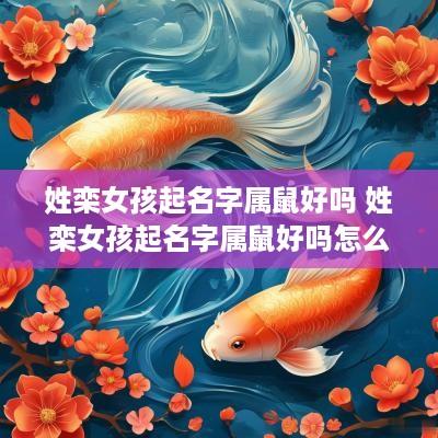 姓栾女孩起名字属鼠好吗 姓栾女孩起名字属鼠好吗怎么取