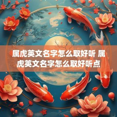 属虎英文名字怎么取好听 属虎英文名字怎么取好听点