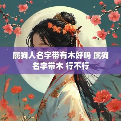 属狗人名字带有木好吗 属狗名字带木 行不行