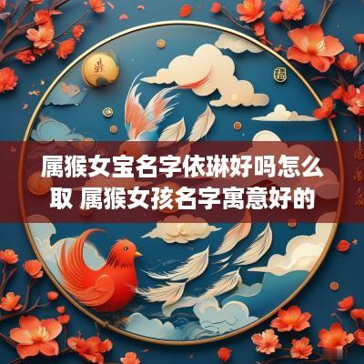 属猴女宝名字依琳好吗怎么取 属猴女孩名字寓意好的
