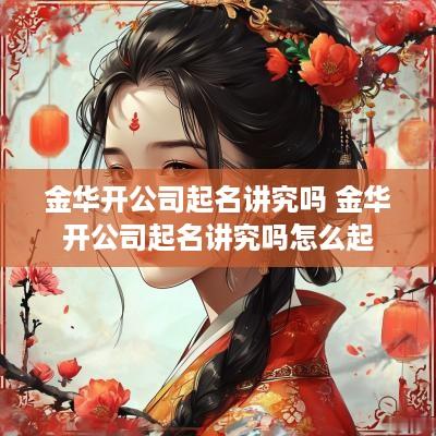 金华开公司起名讲究吗 金华开公司起名讲究吗怎么起