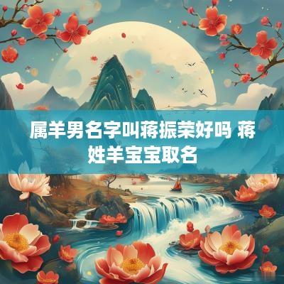 属羊男名字叫蒋振荣好吗 蒋姓羊宝宝取名
