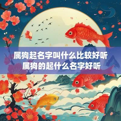 属狗起名字叫什么比较好听 属狗的起什么名字好听