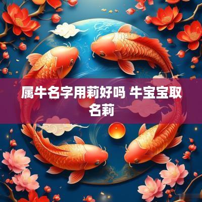 属牛名字用莉好吗 牛宝宝取名莉