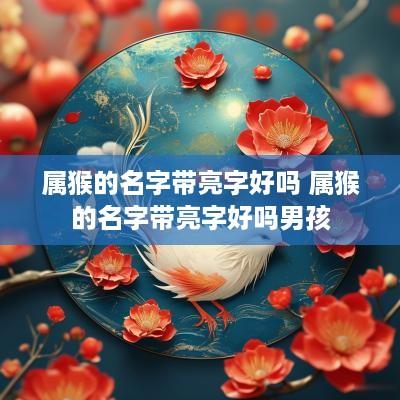 属猴的名字带亮字好吗 属猴的名字带亮字好吗男孩
