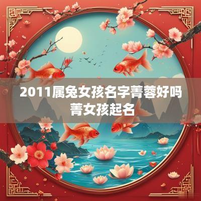 2011属兔女孩名字菁蓉好吗 菁女孩起名