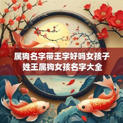 属狗名字带王字好吗女孩子 姓王属狗女孩名字大全