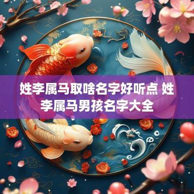 姓李属马取啥名字好听点 姓李属马男孩名字大全