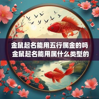 金鼠起名能用五行属金的吗 金鼠起名能用属什么类型的字好