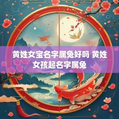 黄姓女宝名字属兔好吗 黄姓女孩起名字属兔