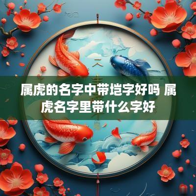 属虎的名字中带垲字好吗 属虎名字里带什么字好