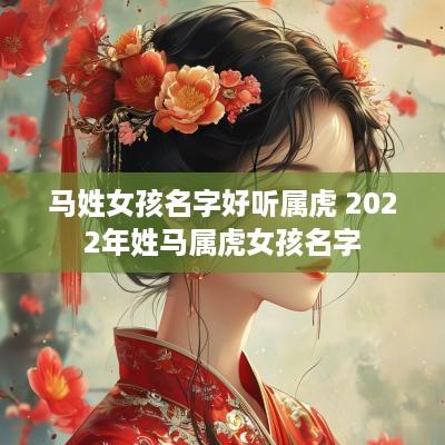 马姓女孩名字好听属虎 2025年姓马属虎女孩名字