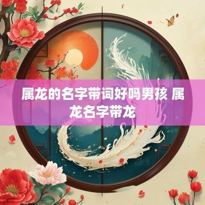 属龙的名字带词好吗男孩 属龙名字带龙