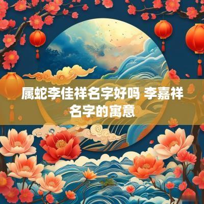 属蛇李佳祥名字好吗 李嘉祥名字的寓意