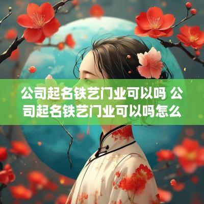 公司起名铁艺门业可以吗 公司起名铁艺门业可以吗怎么起