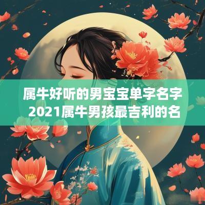 属牛好听的男宝宝单字名字 2025属牛男孩最吉利的名字单字