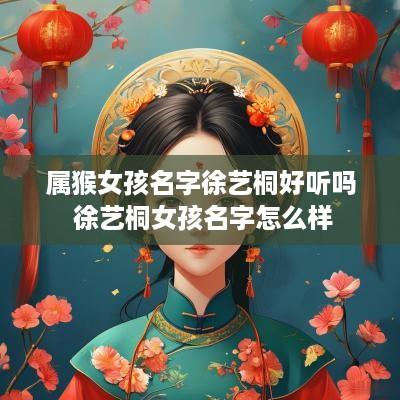 属猴女孩名字徐艺桐好听吗 徐艺桐女孩名字怎么样
