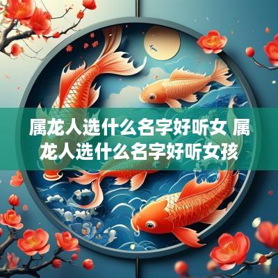 属龙人选什么名字好听女 属龙人选什么名字好听女孩