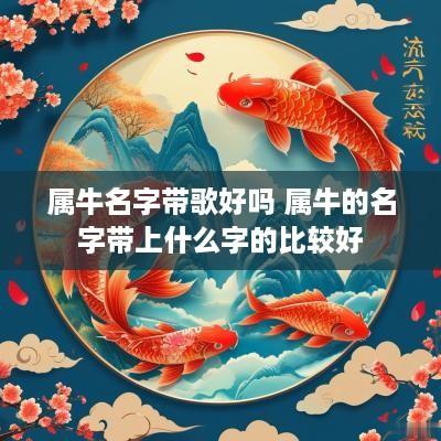 属牛名字带歌好吗 属牛的名字带上什么字的比较好