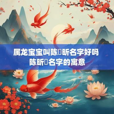 属龙宝宝叫陈玥昕名字好吗 陈昕玥名字的寓意