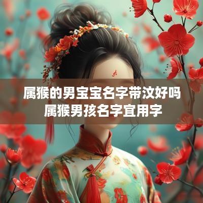 属猴的男宝宝名字带汶好吗 属猴男孩名字宜用字