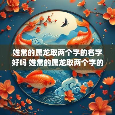 姓常的属龙取两个字的名字好吗 姓常的属龙取两个字的名字好吗女孩