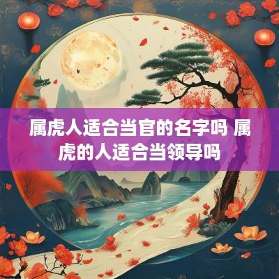 属虎人适合当官的名字吗 属虎的人适合当领导吗
