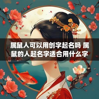 属鼠人可以用创字起名吗 属鼠的人起名字适合用什么字